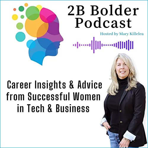 2B Bolder Podcast: Career Insights for the Next Generation of Women in Business &amp; Tech by Mary Killelea
